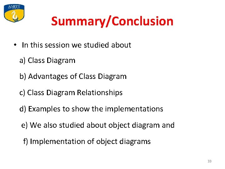 Summary/Conclusion • In this session we studied about a) Class Diagram b) Advantages of Summary/Conclusion • In this session we studied about a) Class Diagram b) Advantages of