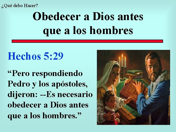 ¿Qué debo Hacer? Obedecer a Dios antes que a los hombres Hechos 5: 29