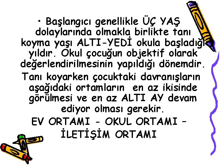  • Başlangıcı genellikle ÜÇ YAŞ dolaylarında olmakla birlikte tanı koyma yaşı ALTI-YEDİ okula