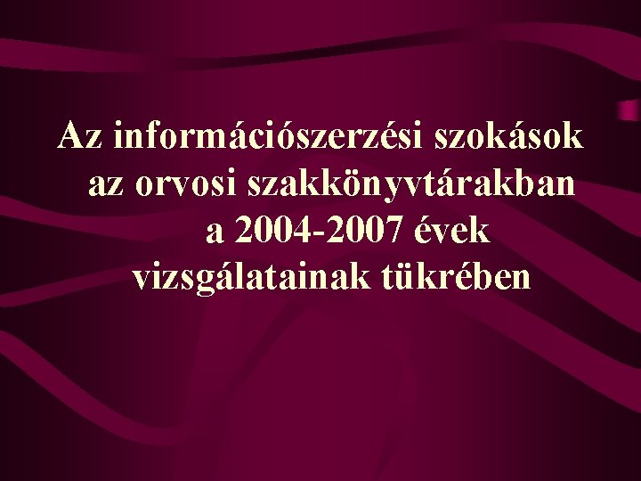 Az információszerzési szokások az orvosi szakkönyvtárakban a 2004 -2007 évek vizsgálatainak tükrében 