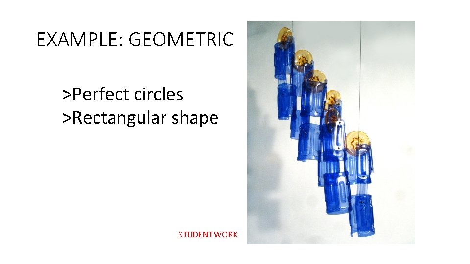 EXAMPLE: GEOMETRIC >Perfect circles >Rectangular shape STUDENT WORK 