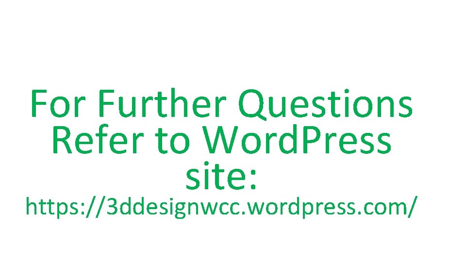 For Further Questions Refer to Word. Press site: https: //3 ddesignwcc. wordpress. com/ 