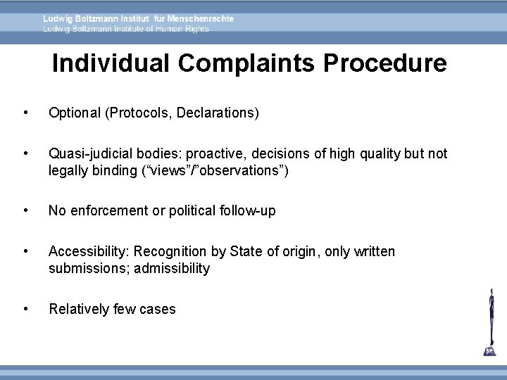 Individual Complaints Procedure • Optional (Protocols, Declarations) • Quasi-judicial bodies: proactive, decisions of high