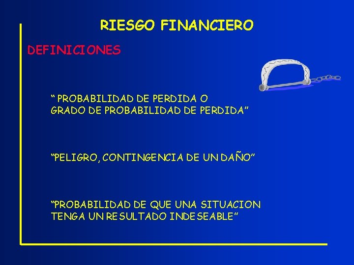 RIESGO FINANCIERO DEFINICIONES “ PROBABILIDAD DE PERDIDA O GRADO DE PROBABILIDAD DE PERDIDA” “PELIGRO,