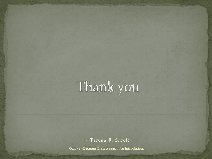 Thank you - Taruna R. Shroff Com - 1 - Business Environment, An Introduction