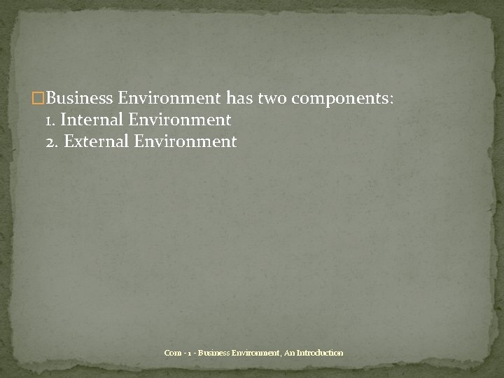 �Business Environment has two components: 1. Internal Environment 2. External Environment Com - 1