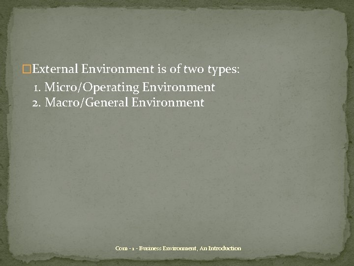 �External Environment is of two types: 1. Micro/Operating Environment 2. Macro/General Environment Com -