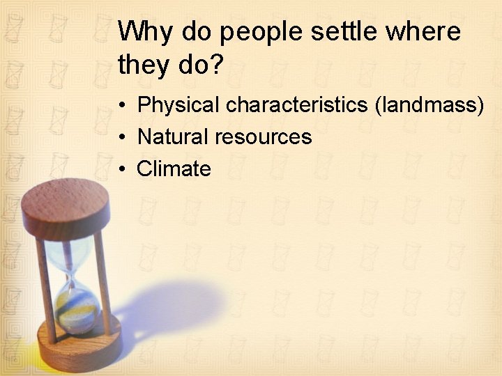 Why do people settle where they do? • Physical characteristics (landmass) • Natural resources