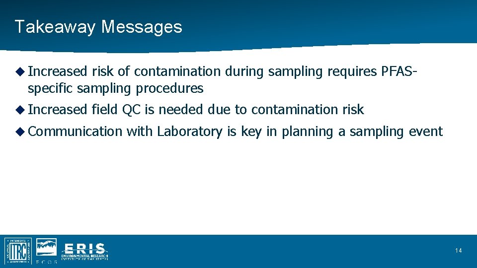 Takeaway Messages Increased risk of contamination during sampling requires PFASspecific sampling procedures Increased field