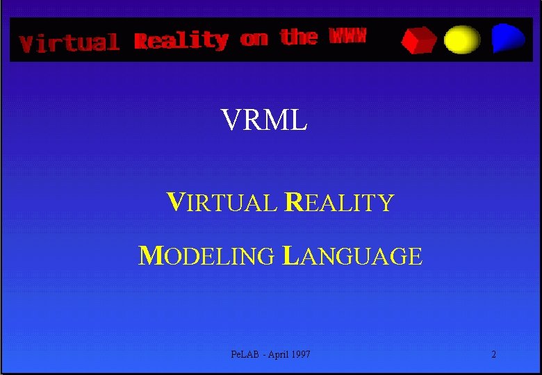 VRML VIRTUAL REALITY MODELING LANGUAGE Pe. LAB - April 1997 2 