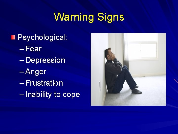 Warning Signs Psychological: – Fear – Depression – Anger – Frustration – Inability to