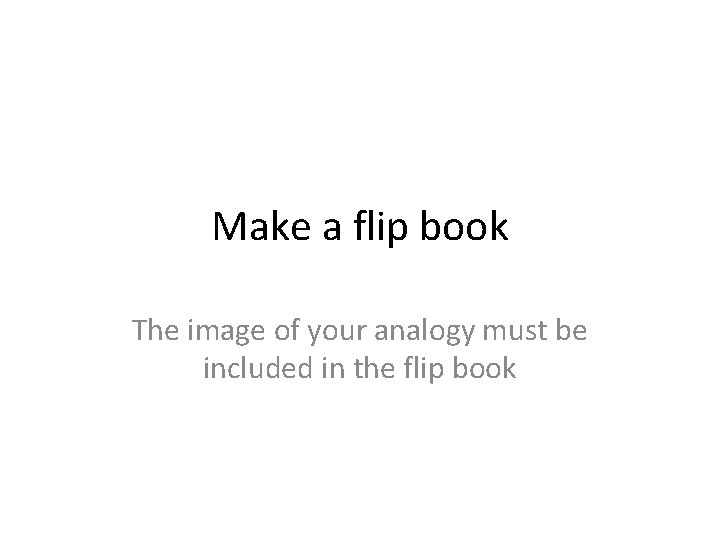 Make a flip book The image of your analogy must be included in the