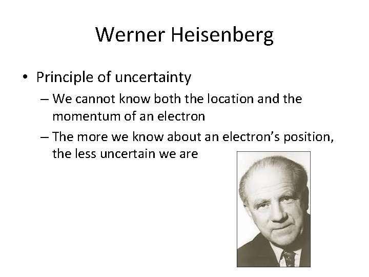 Werner Heisenberg • Principle of uncertainty – We cannot know both the location and