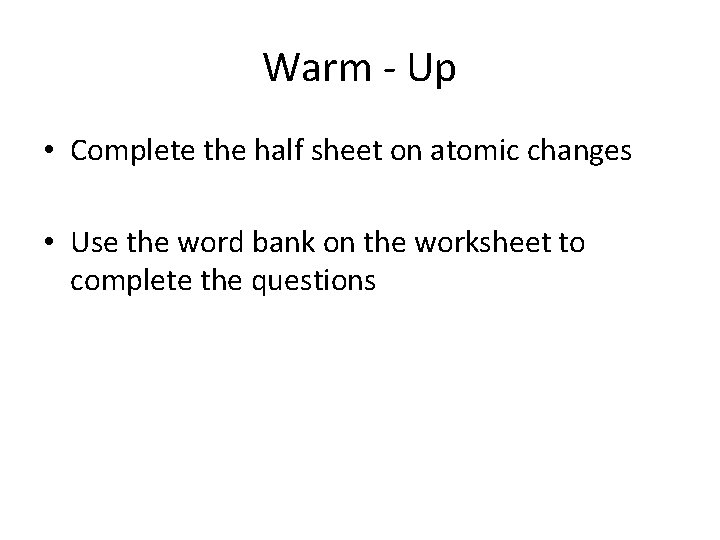 Warm - Up • Complete the half sheet on atomic changes • Use the