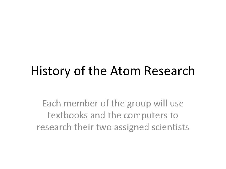 History of the Atom Research Each member of the group will use textbooks and