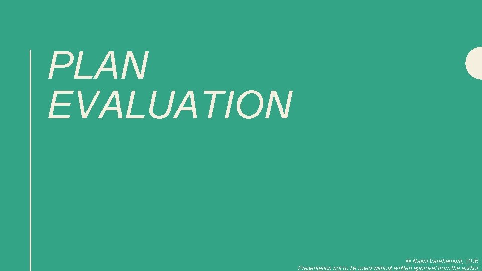 PLAN EVALUATION © Nalini Varahamurti, 2016 Presentation not to be used without written approval