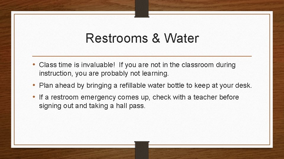 Restrooms & Water • Class time is invaluable! If you are not in the