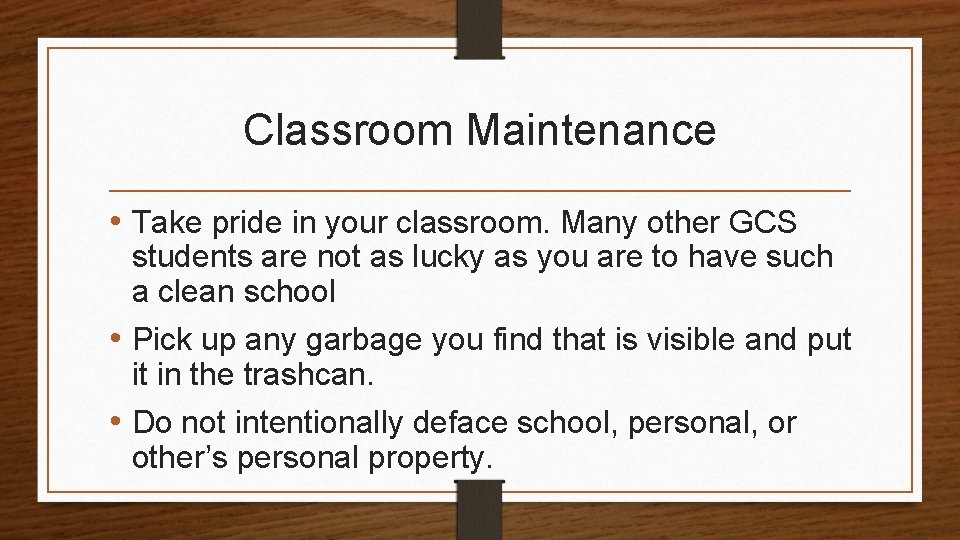 Classroom Maintenance • Take pride in your classroom. Many other GCS students are not