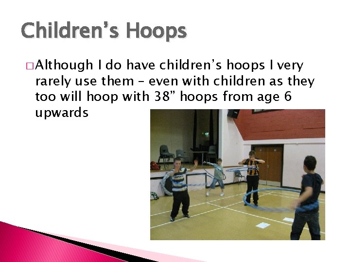 Children’s Hoops � Although I do have children’s hoops I very rarely use them