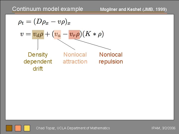 Continuum model example Density dependent drift Nonlocal attraction Mogilner and Keshet (JMB, 1999) Nonlocal