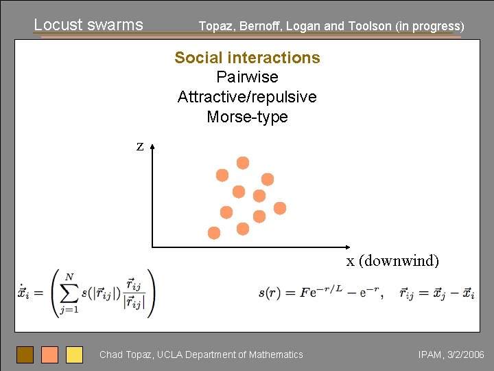 Locust swarms Topaz, Bernoff, Logan and Toolson (in progress) Social interactions Pairwise Attractive/repulsive Morse-type