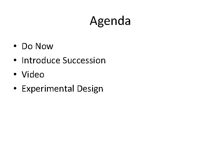 Agenda • • Do Now Introduce Succession Video Experimental Design 