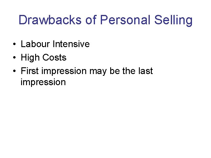 Drawbacks of Personal Selling • Labour Intensive • High Costs • First impression may