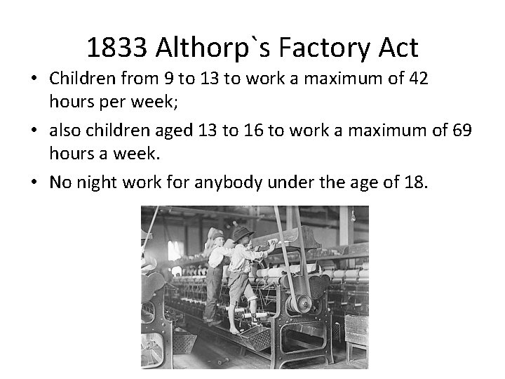 1833 Althorp`s Factory Act • Children from 9 to 13 to work a maximum