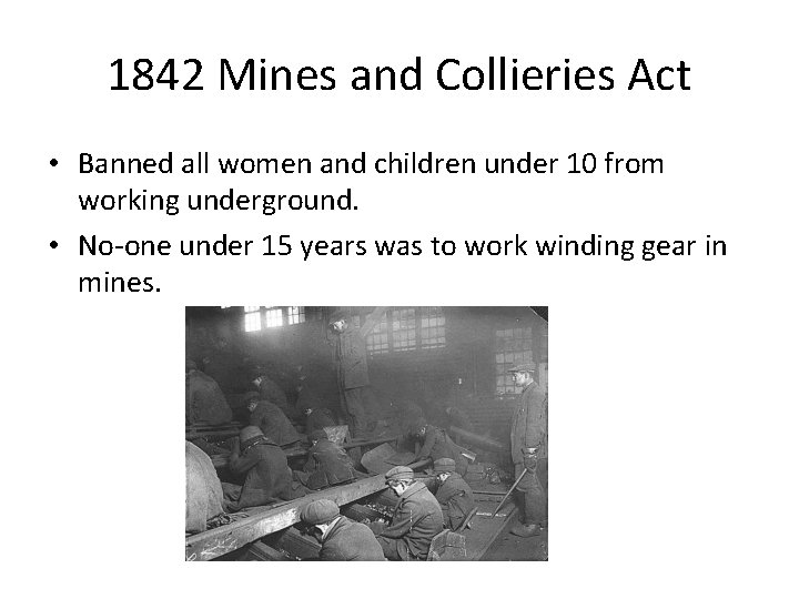 1842 Mines and Collieries Act • Banned all women and children under 10 from