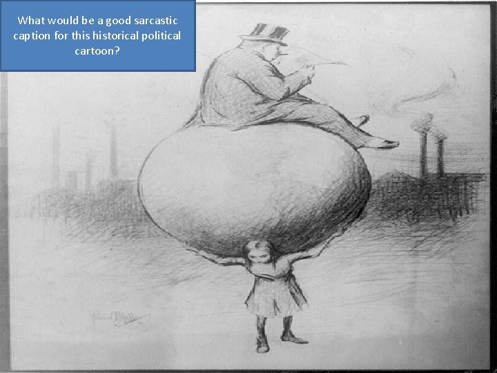 What would be a good sarcastic caption for this historical political cartoon? 