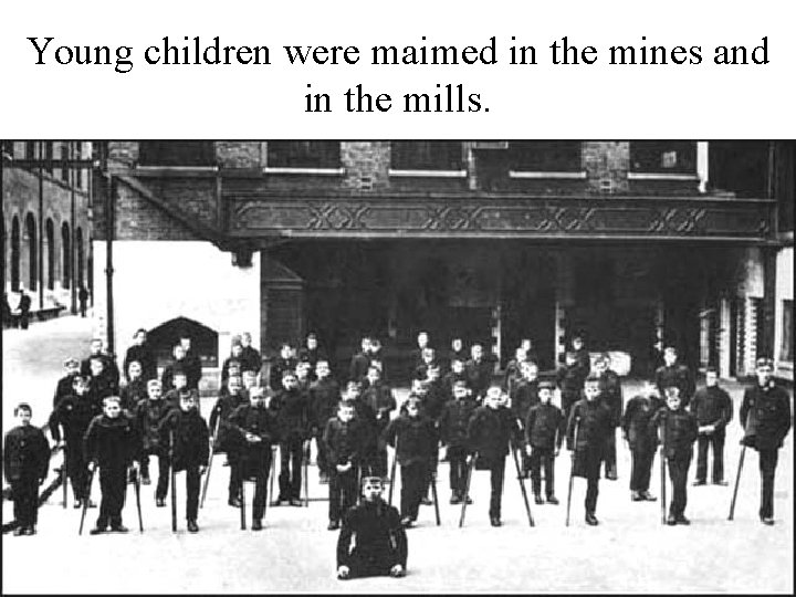 Young children were maimed in the mines and in the mills. 