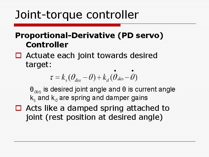 Joint-torque controller Proportional-Derivative (PD servo) Controller o Actuate each joint towards desired target: θdes