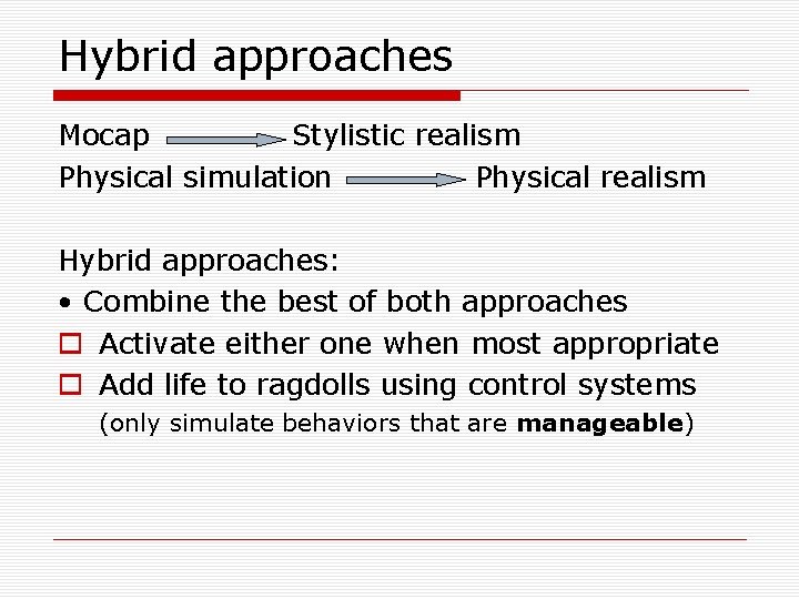 Hybrid approaches Mocap Stylistic realism Physical simulation Physical realism Hybrid approaches: • Combine the
