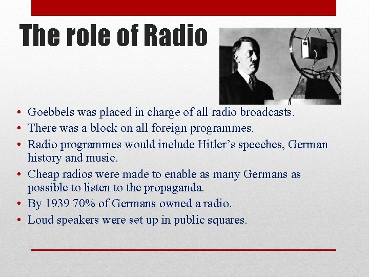 The role of Radio • Goebbels was placed in charge of all radio broadcasts.