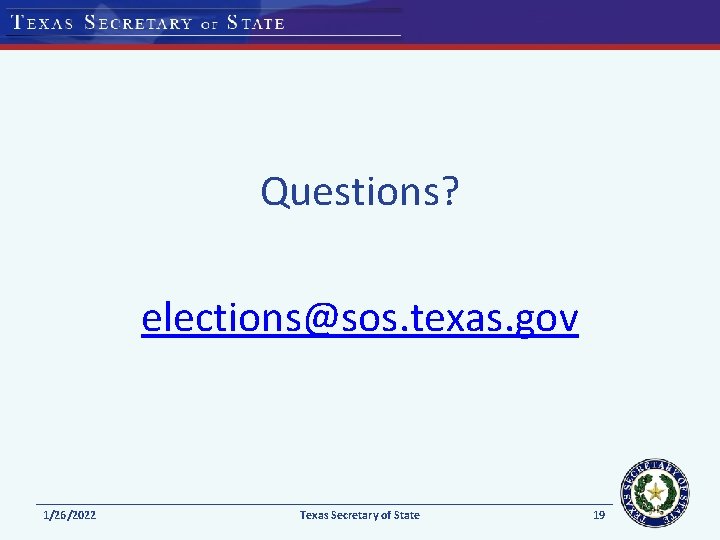 Questions? elections@sos. texas. gov 1/26/2022 Texas Secretary of State 19 