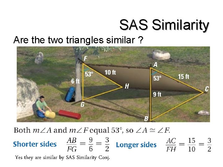 SAS Similarity Are the two triangles similar ? Yes they are similar by SAS