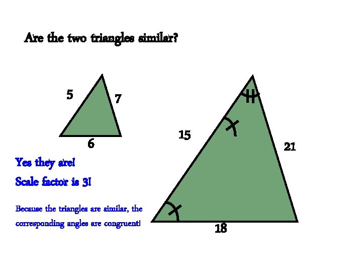 Are the two triangles similar? 5 7 6 15 21 Yes they are! Scale