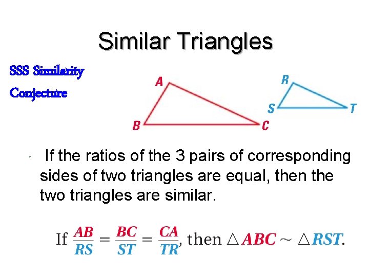Similar Triangles SSS Similarity Conjecture If the ratios of the 3 pairs of corresponding