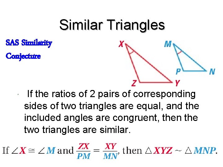 Similar Triangles SAS Similarity Conjecture If the ratios of 2 pairs of corresponding sides