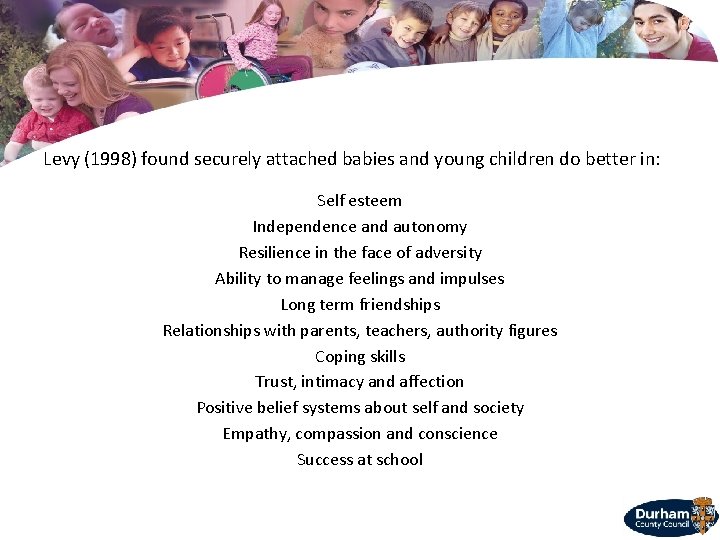 Levy (1998) found securely attached babies and young children do better in: Self esteem