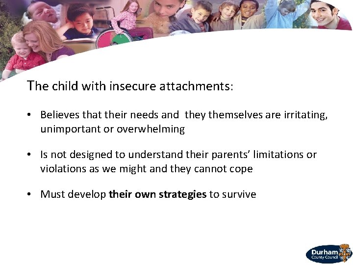The child with insecure attachments: • Believes that their needs and they themselves are