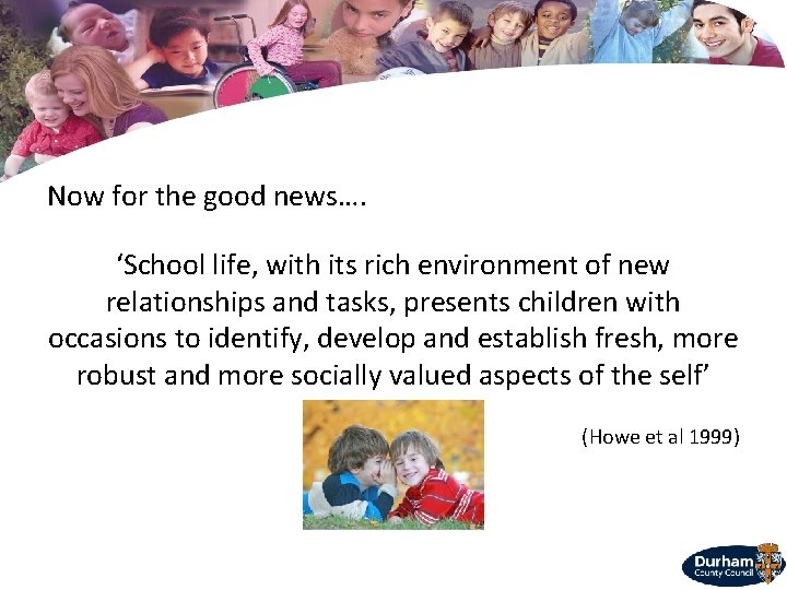 Now for the good news…. ‘School life, with its rich environment of new relationships