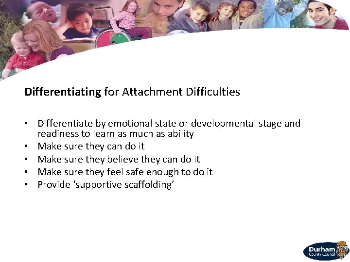 Differentiating for Attachment Difficulties • Differentiate by emotional state or developmental stage and readiness