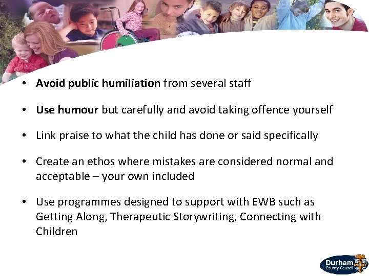  • Avoid public humiliation from several staff • Use humour but carefully and