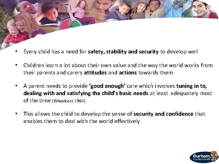  • Every child has a need for safety, stability and security to develop