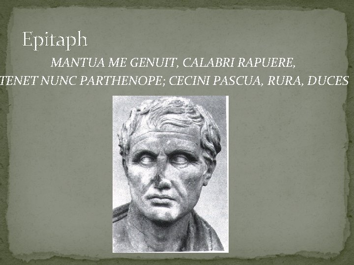 Epitaph MANTUA ME GENUIT, CALABRI RAPUERE, TENET NUNC PARTHENOPE; CECINI PASCUA, RURA, DUCES 