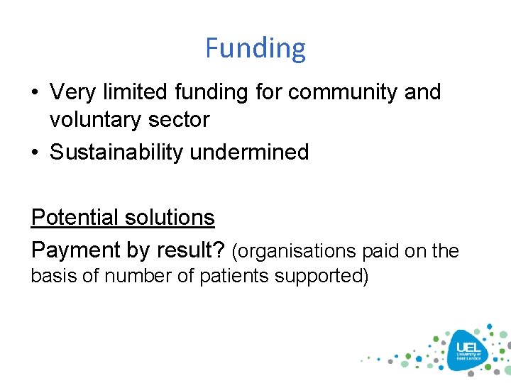 Funding • Very limited funding for community and voluntary sector • Sustainability undermined Potential