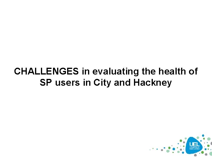 CHALLENGES in evaluating the health of SP users in City and Hackney 