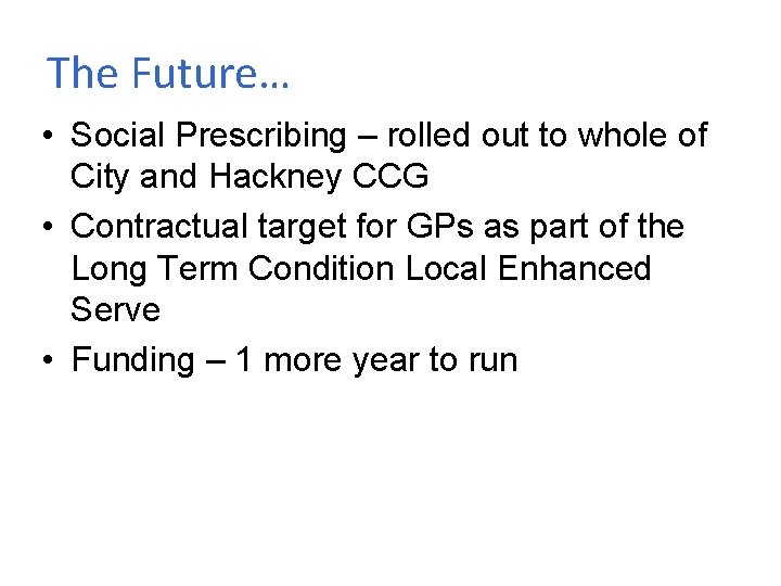 The Future… • Social Prescribing – rolled out to whole of City and Hackney