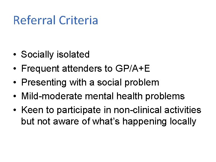 Referral Criteria • • • Socially isolated Frequent attenders to GP/A+E Presenting with a